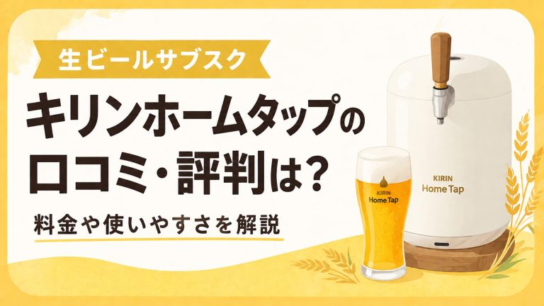 【生ビールサブスク】キリンホームタップの口コミ・評判は？料金や使いやすさを解説
